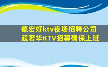 德宏好ktv夜场招聘公司超奢华KTV招募确保上班